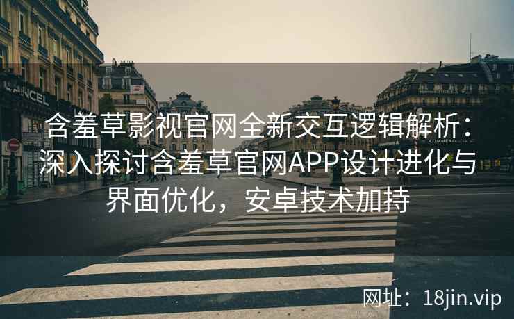 含羞草影视官网全新交互逻辑解析：深入探讨含羞草官网APP设计进化与界面优化，安卓技术加持